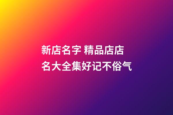 新店名字 精品店店名大全集好记不俗气-第1张-店铺起名-玄机派